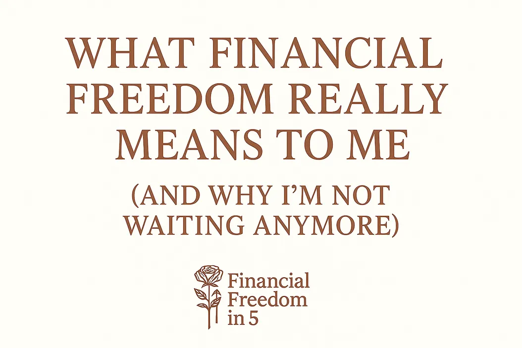 What Financial Freedom Really Means to Me (And Why I’m Not Waiting Anymore)