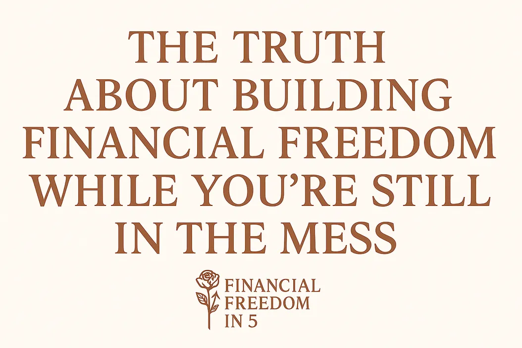 The Truth About Building Financial Freedom While You’re Still in the Mess