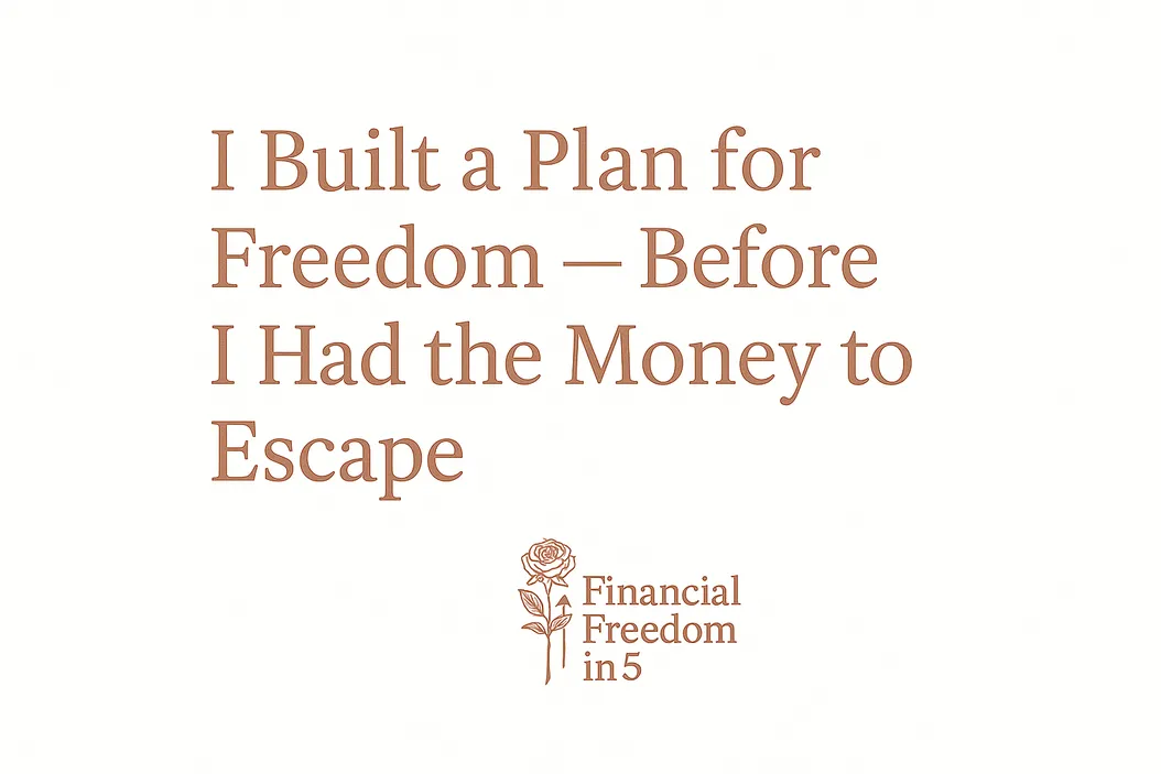 I Built a Plan for Freedom — Before I Had the Money to Escape